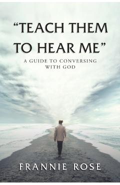 Teach Them to Hear Me: A Guide To Conversing With God - Frannie Rose