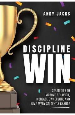Discipline Win: Strategies to Improve Behavior, Increase Ownership, and Give Every Student a Chance - Andy Jacks