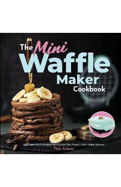 The Mini Waffle Maker Cookbook: 101 Belgian Waffle Recipes (with Gluten-Free, Paleo, and Clean-Eating Options) - Tara Adams