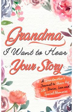 Grandma, I Want To Hear Your Story: A Grandmothers Journal To Share Her Life, Stories, Love and Special Memories - The Life Graduate Publishing Group