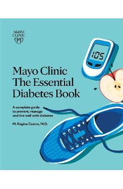Mayo Clinic: The Essential Diabetes Book 3rd Edition: How to Prevent, Manage and Live Well with Diabetes - M. Regina Castro