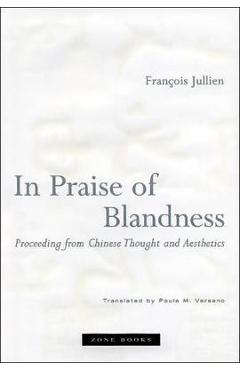 In Praise of Blandness: Proceeding from Chinese Thought and Aesthetics - Fran�ois Jullien
