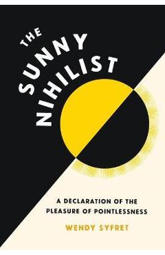 The sunny nihilist: a declaration of the pleasure of pointlessness - wendy syfret