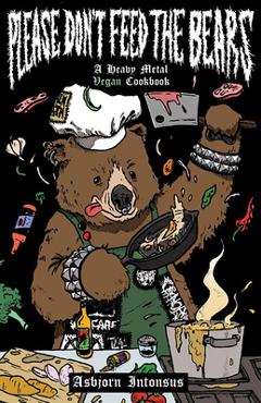 Please Don\'t Feed the Bears: A Heavy Metal Vegan Cookbook - Asbjorn Intonsus
