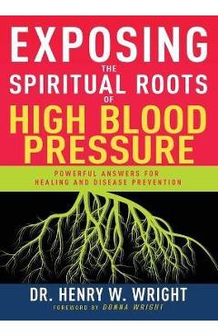 Exposing the Spiritual Roots of High Blood Pressure: Powerful Answers for Healing and Disease Prevention - Henry W. Wright