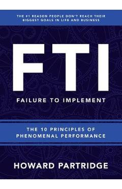 F.T.I. Failure to Implement: The 10 Principles of Phenomenal Performance - Howard Partridge