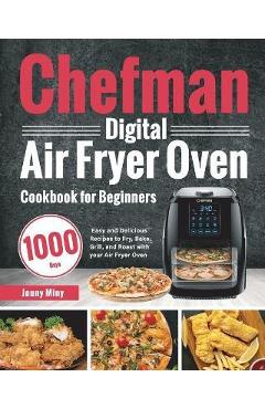 Chefman Digital Air Fryer Oven Cookbook for Beginners: 1000-Day Easy and Delicious Recipes to Fry, Bake, Grill, and Roast with your Air Fryer Oven - Jouny Miny