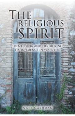 The Religious Spirit: Identifying and Destroying Its Influence in Your Life - Nate Cashdan