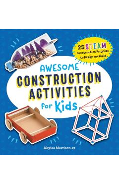 Awesome Construction Activities for Kids: 25 Steam Construction Projects to Design and Build - Akyiaa Morrison