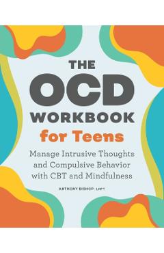 The Ocd Workbook for Teens: Manage Intrusive Thoughts and Compulsive Behavior with CBT and Mindfulness - Anthony Bishop
