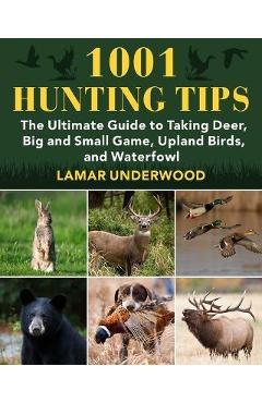1001 Hunting Tips: The Ultimate Guide to Taking Deer, Big and Small Game, Upland Birds, and Waterfowl - Lamar Underwood
