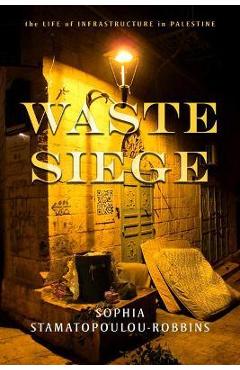 Waste Siege: The Life of Infrastructure in Palestine - Sophia Stamatopoulou-robbins