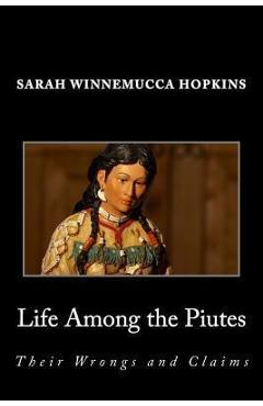 Life Among the Piutes; Their Wrongs and Claims - Sarah Winnemucca Hopkins