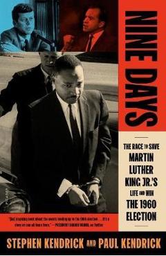 Nine Days: The Race to Save Martin Luther King Jr.\'s Life and Win the 1960 Election - Paul Kendrick
