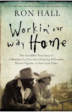 Workin' Our Way Home: The Incredible True Story of a Homeless Ex-Con and a Grieving Millionaire Thrown Together to Save Each Other - Ron Hall