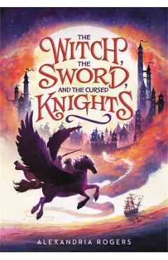 The Witch, the Sword, and the Cursed Knights - Alexandria Rogers