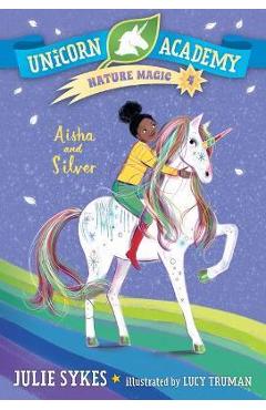 Unicorn Academy Nature Magic #4: Aisha and Silver - Julie Sykes