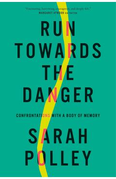 Run Towards the Danger: Confrontations with a Body of Memory - Sarah Polley