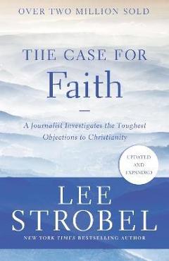 The Case for Faith: A Journalist Investigates the Toughest Objections to Christianity - Lee Strobel