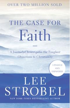 The Case for Faith: A Journalist Investigates the Toughest Objections to Christianity - Lee Strobel