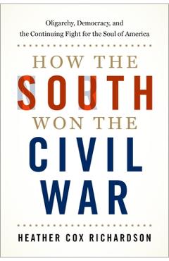 How the South Won the Civil War: Oligarchy, Democracy, and the Continuing Fight for the Soul of America - Heather Cox Richardson