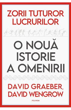 Zorii tuturor lucrurilor. O noua istorie a omenirii - David Graeber, David Wengrow