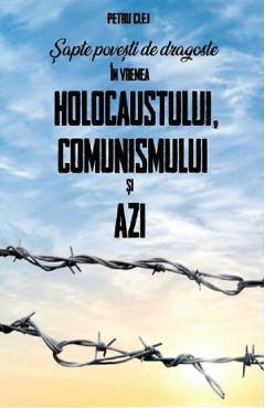 Sapte povesti de dragoste in vremea Holocaustului, Comunismului si Azi - Petru Clej
