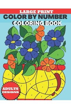 Large Print Color By Number Coloring Book Adults Design: An Adult Color By Numbers Coloring Book Large Print Coloring Page 50 Uniq Totaly Relaxing Des - James Coriell