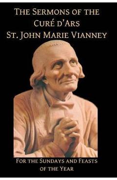Sermons of the Cure d\'Ares: For the Sundays and Feasts of the Year: For - St John Vianney