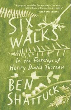 Six Walks: In the Footsteps of Henry David Thoreau - Ben Shattuck