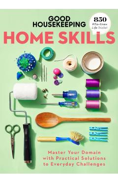 Good Housekeeping Home Skills: Master Your Domain with Practical Solutions to Everyday Challenges - Good Housekeeping