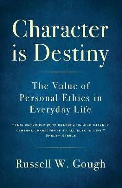 Character is Destiny: The Value of Personal Ethics in Everyday Life - Russell W. Gough