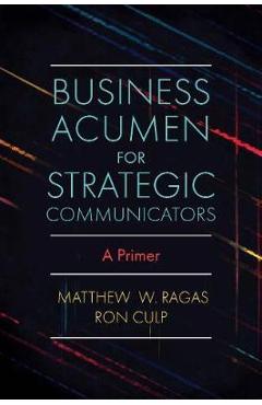 Business Acumen for Strategic Communicators: A Primer - Matthew W. Ragas