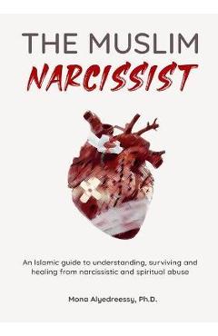 The Muslim Narcissist: An Islamic Guide to Understanding, Surviving and Healing from Narcissistic and Spiritual Abuse - Mona Alyedreessy