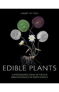 Edible Plants: A Photographic Survey of the Wild Edible Botanicals of North America - Jimmy Fike
