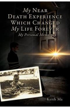 My Near Death Experience Which Changed My Life Forever: My Personal Memoir - Keith Ma