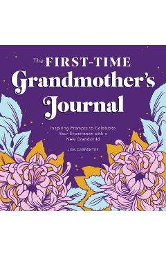 The First-Time Grandmother\'s Journal: Inspiring Prompts to Celebrate Your Experience with a New Grandchild - Lisa Carpenter