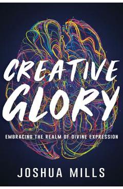 Creative Glory: Embracing the Realm of Divine Expression - Joshua Mills