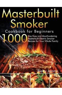 Masterbuilt Smoker Cookbook for Beginners: 1000-Day Easy and Mouthwatering Masterbuilt Electric Smoker Recipes for Your Whole Family - Bielry Janms