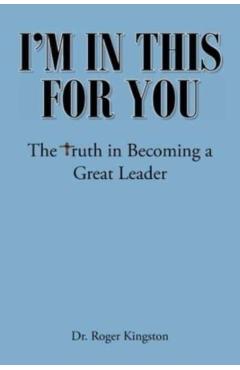 I'm in This for You: The Truth in Becoming a Great Leader - Roger Kingston