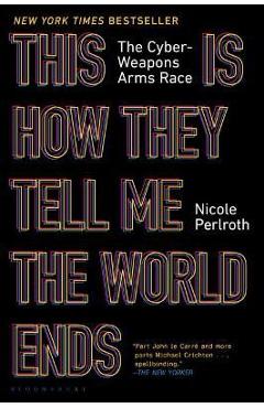 This Is How They Tell Me the World Ends: The Cyberweapons Arms Race - Nicole Perlroth