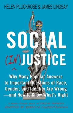 Social (In)Justice: Why Many Popular Answers to Important Questions of Race, Gender, and Identity Are Wrong--And How to Know What\'s Right: - Helen Pluckrose