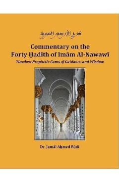 Commentary on the Forty Hadith of Imam Al-Nawawi - Timeless Prophetic Gems of Guidance and Wisdom - Jamal Ahmed Badi