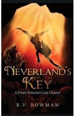Neverland\'s Key: A Pirate Princess\'s Last Chance - R. V. Bowman