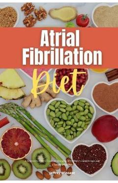 Atrial Fibrillation Diet: A Beginner\'s 2-Week Guide on Managing AFib, With Curated Recipes and a Sample Meal Plan - Jeffrey Winzant