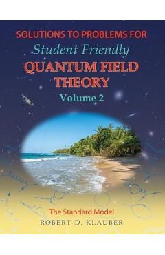 Solutions to Problems for Student Friendly Quantum Field Theory Volume 2: The Standard Model - Robert D. Klauber