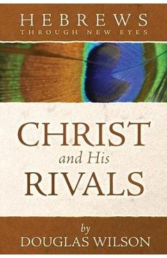 Christ and His Rivals: Hebrews Through New Eyes - Douglas Wilson