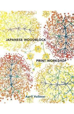 Japanese Woodblock Print Workshop: A Modern Guide to the Ancient Art of Mokuhanga - April Vollmer