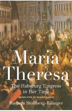 Maria Theresa: The Habsburg Empress in Her Time - Barbara Stollberg-rilinger