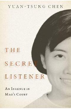 The Secret Listener: An Ingenue in Mao\'s Court - Yuan-tsung Chen